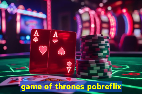 game of thrones pobreflix